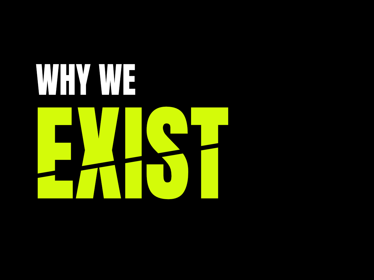 WHY WE EXIST